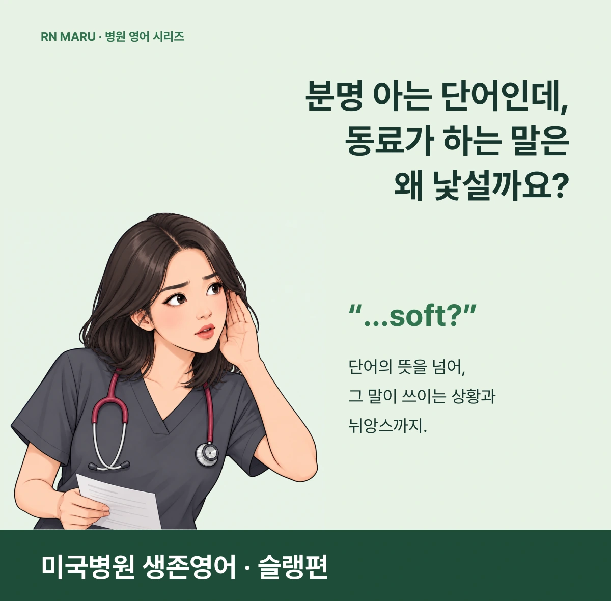 분명 아는 단어인데, 동료가 하는 말은 왜 낯설까요? 귀를 기울이는 RN 마루. 단어의 뜻을 넘어, 그 말이 쓰이는 상황과 뉘앙스까지. 미국병원 생존영어 슬랭편.